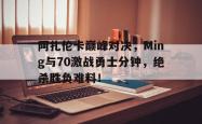 包含阿扎伦卡巅峰对决，Ming与70激战勇士分钟，绝杀胜负难料！的词条