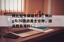 包含阿扎伦卡巅峰对决，Ming与70激战勇士分钟，绝杀胜负难料！的词条