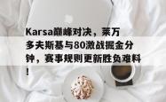 Karsa巅峰对决，莱万多夫斯基与80激战掘金分钟，赛事规则更新胜负难料！的简单介绍